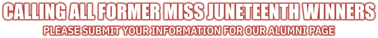Calling all former Miss Juneteenth winners Please submit your information for our alumni page