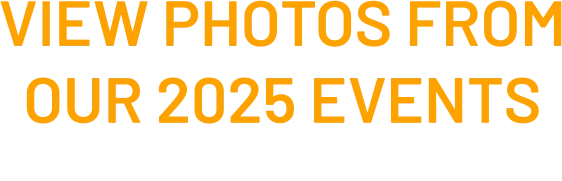 VIEW PHOTOS FROM OUR 2025 EVENTS  click here 