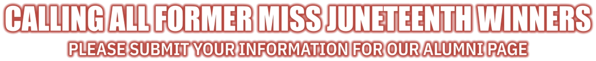 Calling all former Miss Juneteenth winners Please submit your information for our alumni page