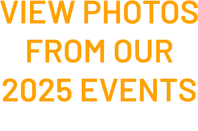 VIEW PHOTOS FROM OUR 2025 EVENTS  click here 